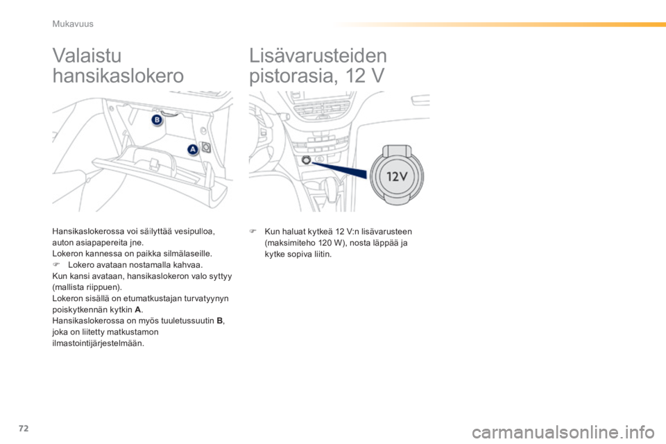 PEUGEOT 2008 2014  Omistajan Käsikirja (in Finnish) 72
Mukavuus
       
Lisävarusteiden 
pistorasia, 12 V 
            Valaistu 
hansikaslokero 
  Hansikaslokerossa voi säilyttää vesipulloa, auton asiapapereita jne.  Lokeron kannessa on paikka silm