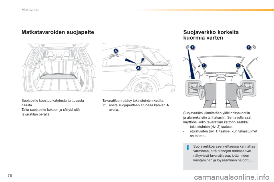 PEUGEOT 2008 2014  Omistajan Käsikirja (in Finnish) 76
Mukavuus
Matkatavaroiden suojapeite 
  Suojapeite koostuu kahdesta taittuvasta osasta.  Taita suojapeite kokoon ja säilytä sitä tavaratilan perällä. 
 Tavaratilaan pääsy takaistuinten kautta