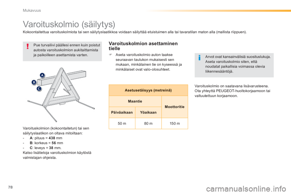 PEUGEOT 2008 2014  Omistajan Käsikirja (in Finnish) 78
Mukavuus
            Varoituskolmio (säilytys) 
 Pue turvaliivi päällesi ennen kuin poistut autosta varoituskolmion aukitaittamista ja paikoilleen asettamista varten. 
  Varoituskolmion (kokoont