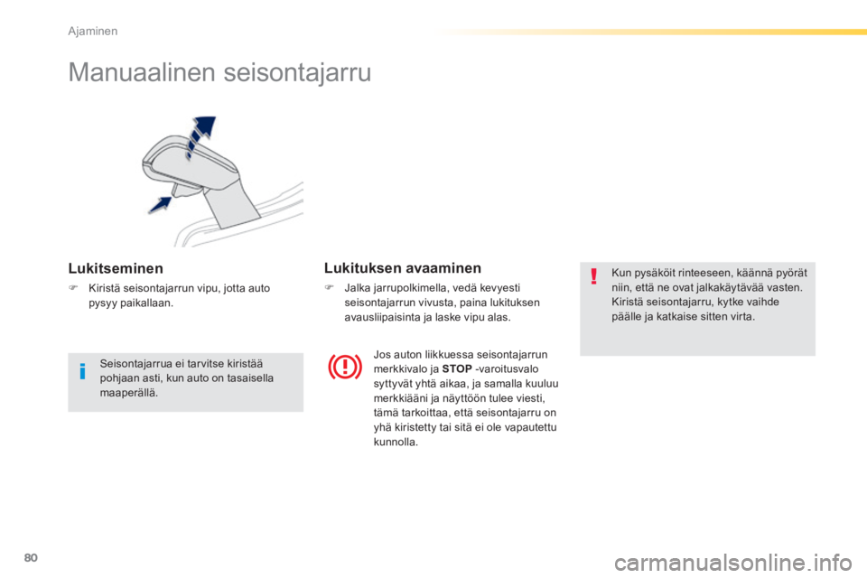 PEUGEOT 2008 2014  Omistajan Käsikirja (in Finnish) 80
Ajaminen
      
Manuaalinen seisontajarru 
  Lukitseminen 
   Kiristä seisontajarrun vipu, jotta auto pysyy  paikallaan.   
  Lukituksen  avaaminen 
    J  alka  jarrupolkimella ,  vedä  ke