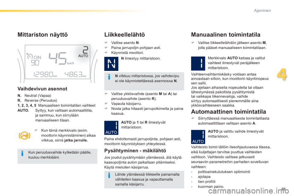 PEUGEOT 2008 2014  Omistajan Käsikirja (in Finnish) 83
4
Ajaminen
  Mittariston  näyttö 
  Vaihdevivun  asennot 
N.    Neutral (Vapaa) R.    Reverse (Peruutus) 1, 2, 3, 4, 5    Manuaalisen toimintatilan vaihteet AUTO.     Syttyy, kun valitaan automaa