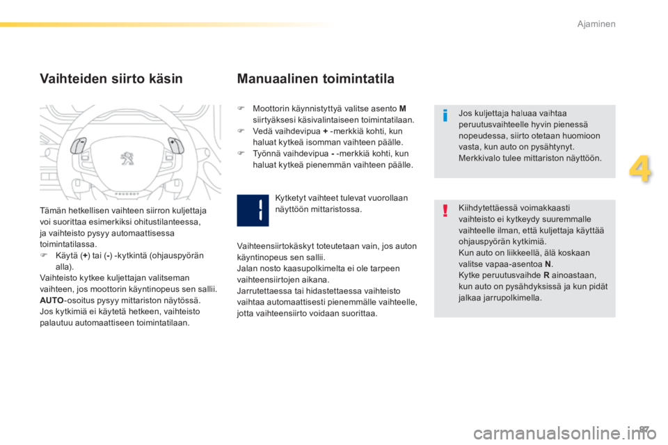 PEUGEOT 2008 2014  Omistajan Käsikirja (in Finnish) 87
4
Ajaminen
  Jos kuljettaja haluaa vaihtaa peruutusvaihteelle hyvin pienessä nopeudessa, siirto otetaan huomioon vasta, kun auto on pysähtynyt. Merkkivalo tulee mittariston näyttöön.  
  Vaiht