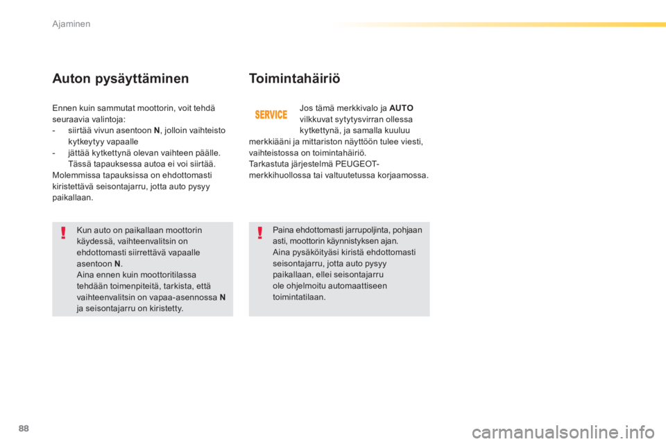PEUGEOT 2008 2014  Omistajan Käsikirja (in Finnish) 88
Ajaminen
  Toimintahäiriö 
  Kun auto on paikallaan moottorin käydessä, vaihteenvalitsin on ehdottomasti siirrettävä vapaalle asentoon  N .  Aina ennen kuin moottoritilassa tehdään toimenpi