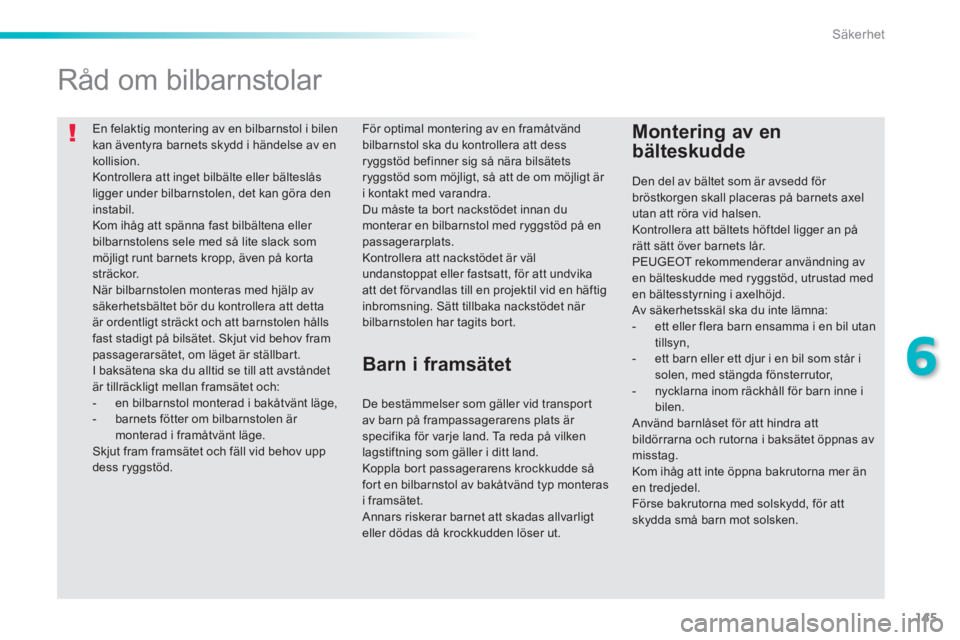 PEUGEOT 2008 2014 Bruksanvisningar (in Swedish) 145
6
Säkerhet
En felaktig montering av en bilbarnstol i bilen kan äventyra barnets skydd i händelse av en kollision. Kontrollera att inget bilbälte eller bälteslås ligger under bilbarnstolen PEUGEOT 2008 2014 Bruksanvisningar (in Swedish) 145
6
Säkerhet
En felaktig montering av en bilbarnstol i bilen kan äventyra barnets skydd i händelse av en kollision. Kontrollera att inget bilbälte eller bälteslås ligger under bilbarnstolen