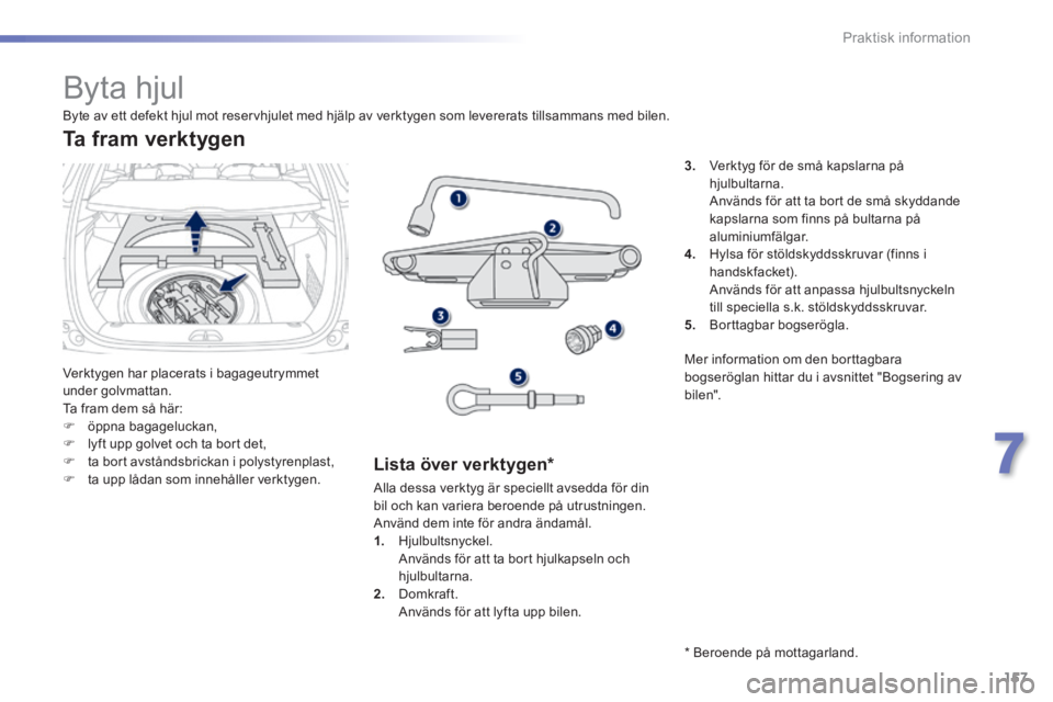 PEUGEOT 2008 2014 Bruksanvisningar (in Swedish) 157
7
Praktisk information
Byta hjul
Verktygen har placerats i bagageutrymmet under golvmattan. Ta fram dem så här: öppna bagageluckan, lyft upp golvet och ta bort de PEUGEOT 2008 2014 Bruksanvisningar (in Swedish) 157
7
Praktisk information
Byta hjul
Verktygen har placerats i bagageutrymmet under golvmattan. Ta fram dem så här: öppna bagageluckan, lyft upp golvet och ta bort de