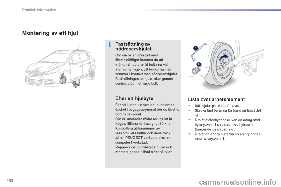 PEUGEOT 2008 2014 Bruksanvisningar (in Swedish) 162
Praktisk information
Montering av ett hjul
Fastsättning av nödreservhjulet
Om din bil är utrustad med lättmetallfälgar kommer du att märka när du drar åt bultarna vid återmonterin PEUGEOT 2008 2014 Bruksanvisningar (in Swedish) 162
Praktisk information
Montering av ett hjul
Fastsättning av nödreservhjulet
Om din bil är utrustad med lättmetallfälgar kommer du att märka när du drar åt bultarna vid återmonterin
