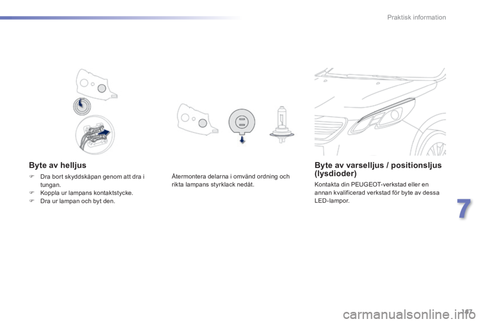 PEUGEOT 2008 2014 Bruksanvisningar (in Swedish) 167
7
Praktisk information
Byte av helljus Byte av varselljus / positionsljus (lysdioder)
Kontakta din PEUGEOT-verkstad eller en annan kvalificerad verkstad för byte av dessa LED-lampor.
Å PEUGEOT 2008 2014 Bruksanvisningar (in Swedish) 167
7
Praktisk information
Byte av helljus Byte av varselljus / positionsljus (lysdioder)
Kontakta din PEUGEOT-verkstad eller en annan kvalificerad verkstad för byte av dessa LED-lampor.
Å