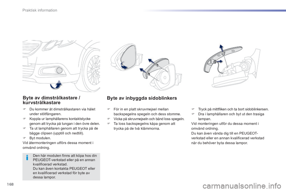 PEUGEOT 2008 2014 Bruksanvisningar (in Swedish) 168
Praktisk information
Byte av dimstrålkastare / kurvstrålkastare
Du kommer åt dimstrålkastaren via hålet under stötfångaren. Koppla ur lamphållarens kontaktstycke genom att try PEUGEOT 2008 2014 Bruksanvisningar (in Swedish) 168
Praktisk information
Byte av dimstrålkastare / kurvstrålkastare
Du kommer åt dimstrålkastaren via hålet under stötfångaren. Koppla ur lamphållarens kontaktstycke genom att try