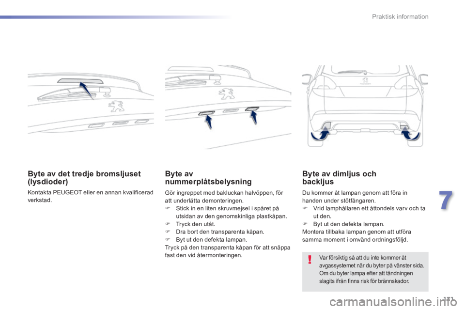 PEUGEOT 2008 2014  Bruksanvisningar (in Swedish) 171
7
Praktisk information
Byte av det tredje bromsljuset (lysdioder) 
 Kontakta PEUGEOT eller en annan kvalificerad verkstad.   
Byte av nummerplåtsbelysning  
 Gör ingreppet med bakluckan halvöpp