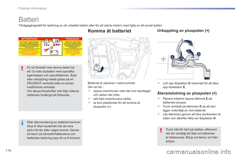 PEUGEOT 2008 2014 Bruksanvisningar (in Swedish) 178
Praktisk information
Batteri
En bil försedd med denna dekal har ett 12-volts blybatteri med specifika egenskaper och specifikationer. Byte eller urkoppling måste göras på en PEUGEOT-verk PEUGEOT 2008 2014 Bruksanvisningar (in Swedish) 178
Praktisk information
Batteri
En bil försedd med denna dekal har ett 12-volts blybatteri med specifika egenskaper och specifikationer. Byte eller urkoppling måste göras på en PEUGEOT-verk