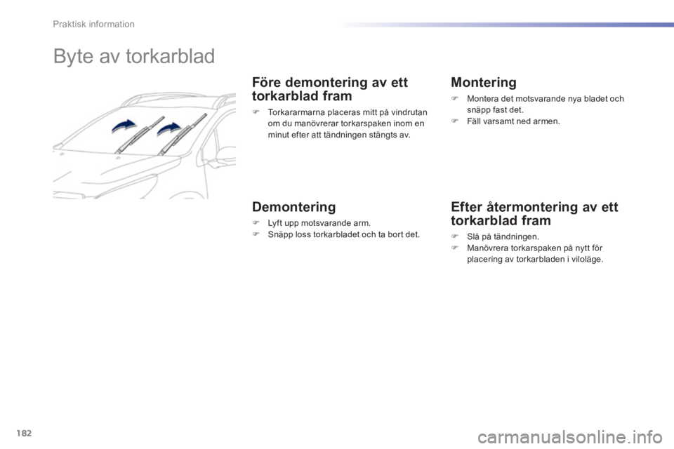 PEUGEOT 2008 2014 Bruksanvisningar (in Swedish) 182
Praktisk information
Byte av torkarblad
Före demontering av ett
torkarblad fram
Torkararmarna placeras mitt på vindrutan om du manövrerar torkarspaken inom en minut efter at PEUGEOT 2008 2014 Bruksanvisningar (in Swedish) 182
Praktisk information
Byte av torkarblad
Före demontering av ett
torkarblad fram
Torkararmarna placeras mitt på vindrutan om du manövrerar torkarspaken inom en minut efter at