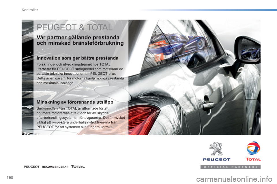 PEUGEOT 2008 2014 Bruksanvisningar (in Swedish) 190
Kontroller
PEUGEOT & TOTAL
Vår partner gällande prestanda
och minskad bränsleförbrukning
Innovation som ger bättre prestanda
Forsknings- och utvecklingsteamet hos TOTAL utarbetar f PEUGEOT 2008 2014 Bruksanvisningar (in Swedish) 190
Kontroller
PEUGEOT & TOTAL
Vår partner gällande prestanda
och minskad bränsleförbrukning
Innovation som ger bättre prestanda
Forsknings- och utvecklingsteamet hos TOTAL utarbetar f
