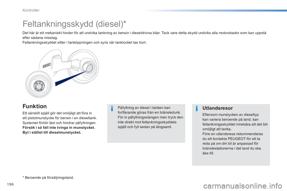 PEUGEOT 2008 2014 Bruksanvisningar (in Swedish) 196
Kontroller
Funktion
Ett särskilt spjäll gör det omöjligt att föra in ett pistolmunstycke för bensin i en dieseltank. Systemet förblir låst och hindrar påfyllningen. Försök i så fal PEUGEOT 2008 2014 Bruksanvisningar (in Swedish) 196
Kontroller
Funktion
Ett särskilt spjäll gör det omöjligt att föra in ett pistolmunstycke för bensin i en dieseltank. Systemet förblir låst och hindrar påfyllningen. Försök i så fal