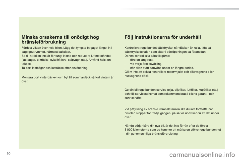 PEUGEOT 2008 2014 Bruksanvisningar (in Swedish) 20
Minska orsakerna till onödigt hög
bränsleförbrukning
Fördela vikten över hela bilen. Lägg det tyngsta bagaget längst in i bagageutrymmet, närmast baksätet. Se till att bilen inte à PEUGEOT 2008 2014 Bruksanvisningar (in Swedish) 20
Minska orsakerna till onödigt hög
bränsleförbrukning
Fördela vikten över hela bilen. Lägg det tyngsta bagaget längst in i bagageutrymmet, närmast baksätet. Se till att bilen inte Ã