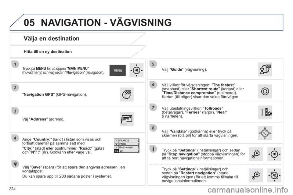 PEUGEOT 2008 2014 Bruksanvisningar (in Swedish) 05
224
Hitta till en ny destination
Välja en destination
"Navigation GPS" (GPS-navigation).
Välj " Save " (spara) för att spara den angivna adressen i en kontaktpost.
Du kan PEUGEOT 2008 2014 Bruksanvisningar (in Swedish) 05
224
Hitta till en ny destination
Välja en destination
"Navigation GPS" (GPS-navigation).
Välj " Save " (spara) för att spara den angivna adressen i en kontaktpost.
Du kan