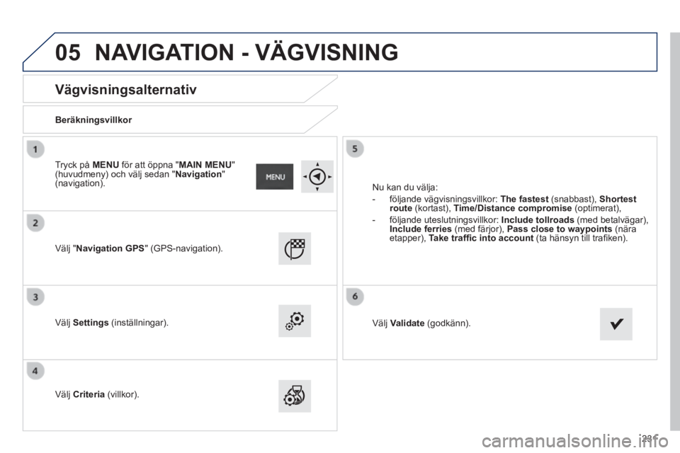 PEUGEOT 2008 2014 Bruksanvisningar (in Swedish) 05
231
Vägvisningsalternativ
Beräkningsvillkor
Välj "Navigation GPS" (GPS-navigation).
Välj Settings (inställningar).
Välj Criteria (villkor).
Nu kan du välja:
- PEUGEOT 2008 2014 Bruksanvisningar (in Swedish) 05
231
Vägvisningsalternativ
Beräkningsvillkor
Välj "Navigation GPS" (GPS-navigation).
Välj Settings (inställningar).
Välj Criteria (villkor).
Nu kan du välja:
-