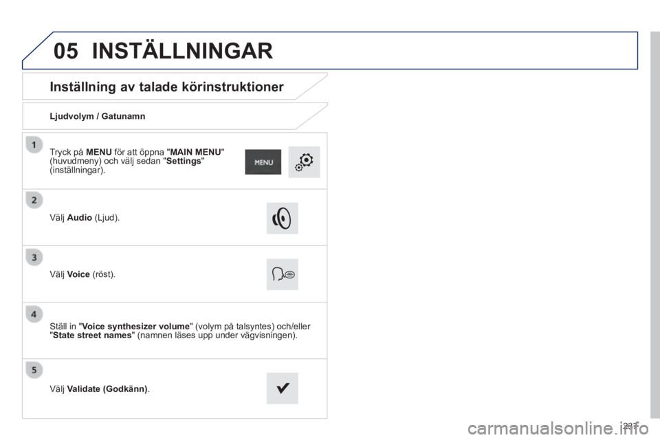 PEUGEOT 2008 2014 Bruksanvisningar (in Swedish) 05
237
Inställning av talade körinstruktioner
Ljudvolym / Gatunamn
Välj Audio (Ljud).
Välj Voice (röst).
Ställ in " Voice synthesizer volume " (volym på talsyntes) PEUGEOT 2008 2014 Bruksanvisningar (in Swedish) 05
237
Inställning av talade körinstruktioner
Ljudvolym / Gatunamn
Välj Audio (Ljud).
Välj Voice (röst).
Ställ in " Voice synthesizer volume " (volym på talsyntes)