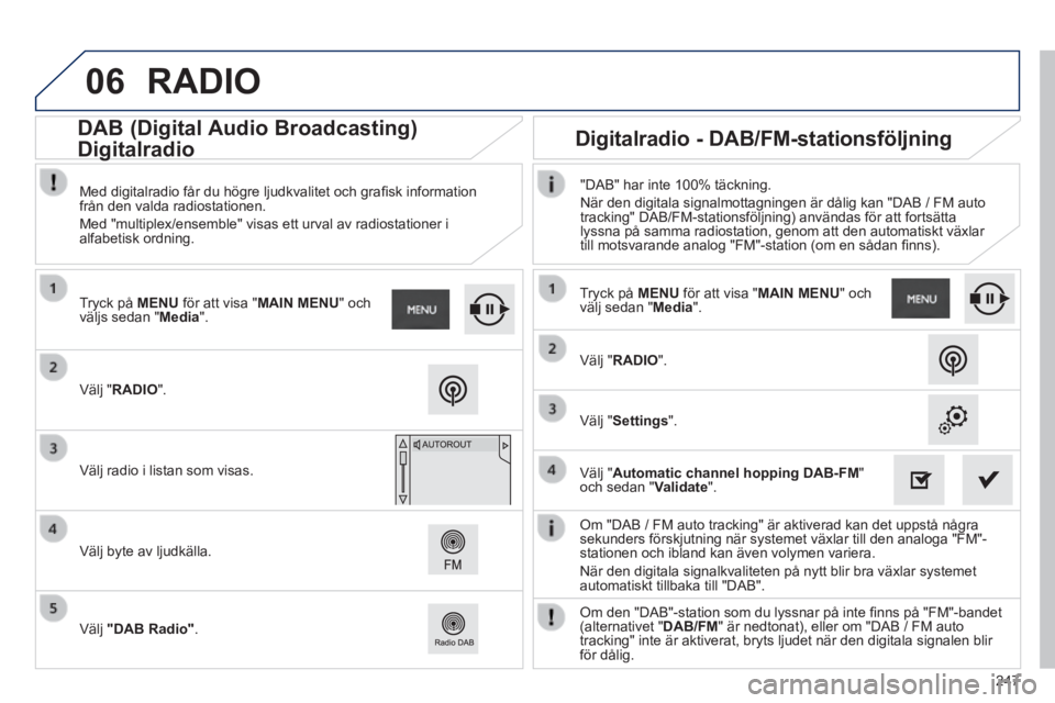 PEUGEOT 2008 2014 Bruksanvisningar (in Swedish) 06
247
Om "DAB / FM auto tracking" är aktiverad kan det uppstå några sekunders förskjutning när systemet växlar till den analoga "FM\
"-stationen och ibland kan även volymen variera.
När d PEUGEOT 2008 2014 Bruksanvisningar (in Swedish) 06
247
Om "DAB / FM auto tracking" är aktiverad kan det uppstå några sekunders förskjutning när systemet växlar till den analoga "FM\
"-stationen och ibland kan även volymen variera.
När d