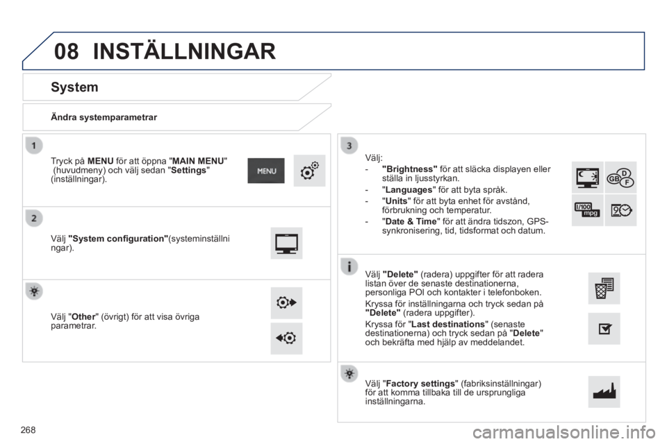 PEUGEOT 2008 2014 Bruksanvisningar (in Swedish) 08
Ändra systemparametrar
System
Välj "System confi guration" (systeminställningar).
Tryck på MENU för att öppna " MAIN MENU " (huvudmeny) och välj sedan " Se PEUGEOT 2008 2014 Bruksanvisningar (in Swedish) 08
Ändra systemparametrar
System
Välj "System confi guration" (systeminställningar).
Tryck på MENU för att öppna " MAIN MENU " (huvudmeny) och välj sedan " Se