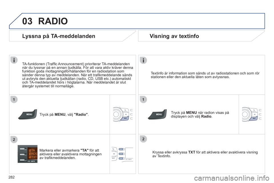 PEUGEOT 2008 2014 Bruksanvisningar (in Swedish) 03
282
RADIO
Textinfo är information som sänds ut av radiostationen och som rö\
r stationen eller den aktuella låten som avlyssnas.
Tryck på MENU när radion visas på displayen och v PEUGEOT 2008 2014 Bruksanvisningar (in Swedish) 03
282
RADIO
Textinfo är information som sänds ut av radiostationen och som rö\
r stationen eller den aktuella låten som avlyssnas.
Tryck på MENU när radion visas på displayen och v