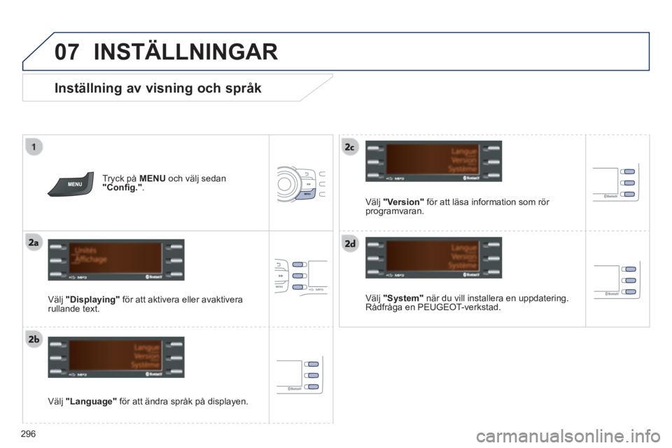 PEUGEOT 2008 2014 Bruksanvisningar (in Swedish) 07
296
Inställning av visning och språk
Välj "System" när du vill installera en uppdatering. Rådfråga en PEUGEOT-verkstad.
Välj "Language" för att ändra språk på display PEUGEOT 2008 2014 Bruksanvisningar (in Swedish) 07
296
Inställning av visning och språk
Välj "System" när du vill installera en uppdatering. Rådfråga en PEUGEOT-verkstad.
Välj "Language" för att ändra språk på display