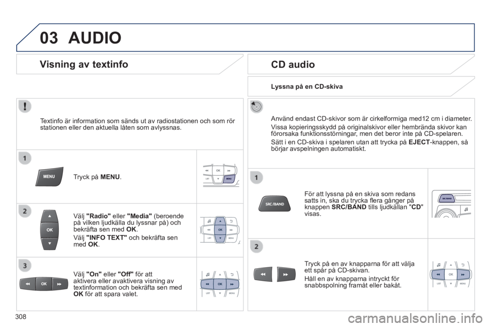 PEUGEOT 2008 2014 Bruksanvisningar (in Swedish) 03 AUDIO
Textinfo är information som sänds ut av radiostationen och som rö\
r stationen eller den aktuella låten som avlyssnas.
Tryck på MENU .
Välj "Radio" eller "Media" (be PEUGEOT 2008 2014 Bruksanvisningar (in Swedish) 03 AUDIO
Textinfo är information som sänds ut av radiostationen och som rö\
r stationen eller den aktuella låten som avlyssnas.
Tryck på MENU .
Välj "Radio" eller "Media" (be