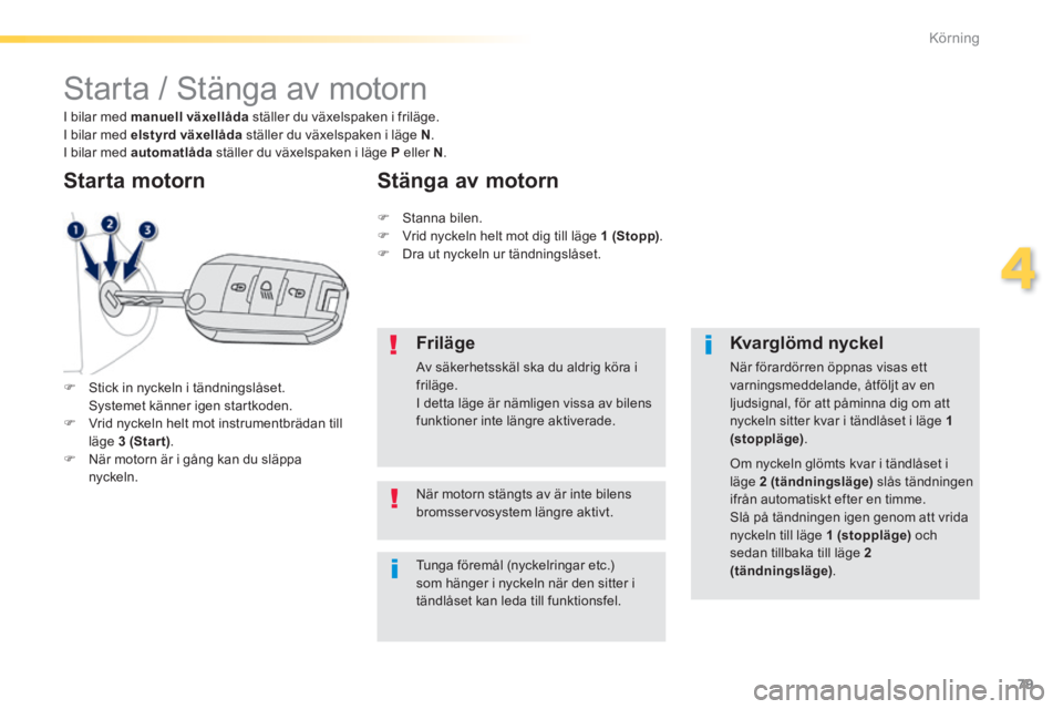 PEUGEOT 2008 2014 Bruksanvisningar (in Swedish) 79
4
Körning
Starta / Stänga av motorn
Stick in nyckeln i tändningslåset. Systemet känner igen startkoden. Vrid nyckeln helt mot instrumentbrädan till läge 3 (Star t) PEUGEOT 2008 2014 Bruksanvisningar (in Swedish) 79
4
Körning
Starta / Stänga av motorn
Stick in nyckeln i tändningslåset. Systemet känner igen startkoden. Vrid nyckeln helt mot instrumentbrädan till läge 3 (Star t)