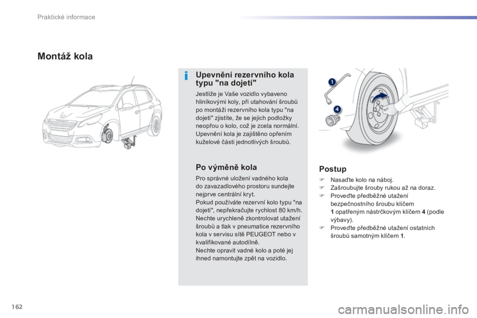 PEUGEOT 2008 2014 Návod na použití (in Czech) 162
Praktické informace
Montáž kola
Upevnění rezervního kola typu "na dojetí"
Jestliže je Vaše vozidlo vybaveno hliníkovými koly, při utahování šroubů po montáži rezer PEUGEOT 2008 2014 Návod na použití (in Czech) 162
Praktické informace
Montáž kola
Upevnění rezervního kola typu "na dojetí"
Jestliže je Vaše vozidlo vybaveno hliníkovými koly, při utahování šroubů po montáži rezer