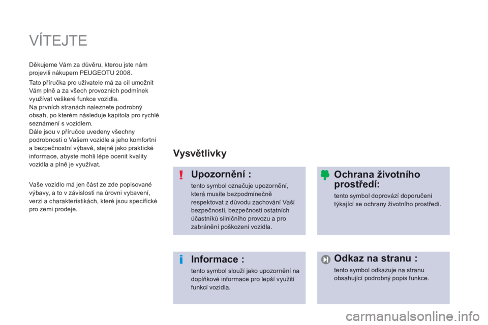 PEUGEOT 2008 2014  Návod na použití (in Czech)  V Í T E J T E   
  V y s v ě t l i v k y   
  Upozornění : 
 tento symbol označuje upozornění, která musíte bezpodmínečně respektovat z důvodu zachování Vaší bezpečnosti, bezpečnos