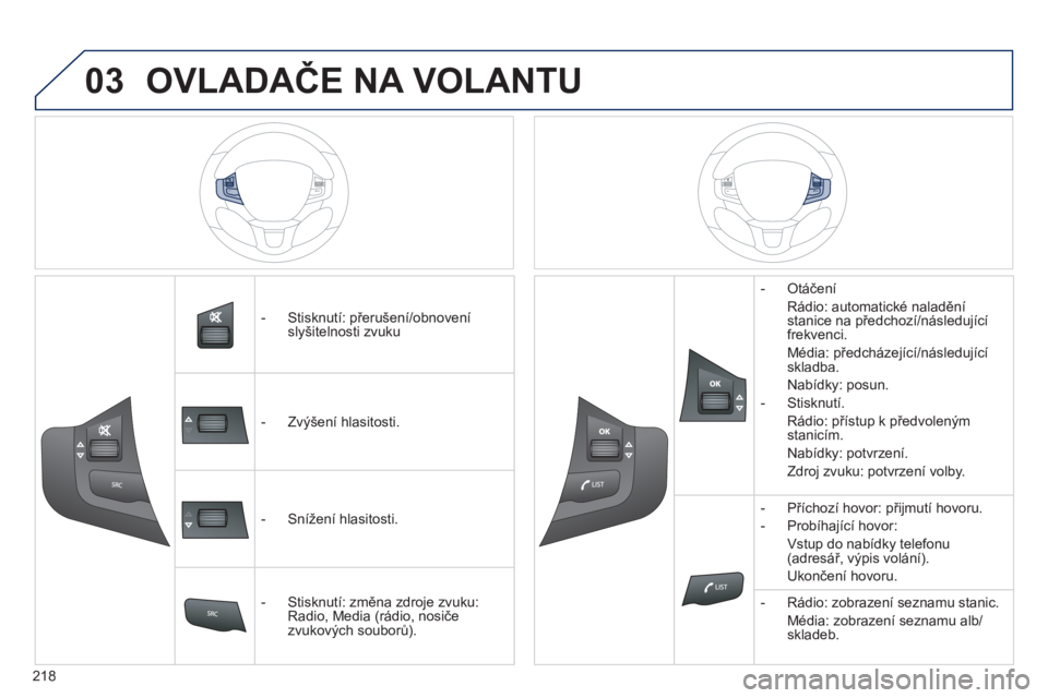 PEUGEOT 2008 2014  Návod na použití (in Czech) 03
�� �
218
   -   Stisknutí: přerušení/obnovení slyšitelnosti zvuku  
   -   Zvýšení hlasitosti.  
   -   Snížení hlasitosti.  
   -   Stisknutí: změna zdroje zvuku: Radio, Media (rádi