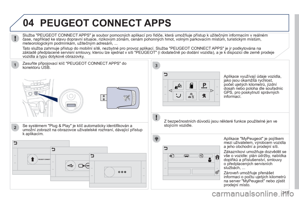 PEUGEOT 2008 2014 Návod na použití (in Czech) 04
219
PEUGEOT CONNECT APPS
Aplikace využívají údaje vozidla, jako jsou okamžitá rychlost, počet ujetých kilometrů, jízdní dosah nebo poloha dle souřadnic GPS, pro poskytnutí správný PEUGEOT 2008 2014 Návod na použití (in Czech) 04
219
PEUGEOT CONNECT APPS
Aplikace využívají údaje vozidla, jako jsou okamžitá rychlost, počet ujetých kilometrů, jízdní dosah nebo poloha dle souřadnic GPS, pro poskytnutí správný