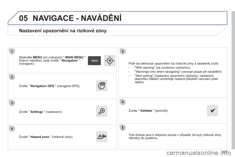 PEUGEOT 2008 2014 Návod na použití (in Czech) 05
Tyto funkce jsou k dispozici pouze v případě, že byly rizikové zóny nahrány do systému.
Zvolte " Navigation GPS " (navigace GPS).
Zvolte " Settings " (nastave PEUGEOT 2008 2014 Návod na použití (in Czech) 05
Tyto funkce jsou k dispozici pouze v případě, že byly rizikové zóny nahrány do systému.
Zvolte " Navigation GPS " (navigace GPS).
Zvolte " Settings " (nastave