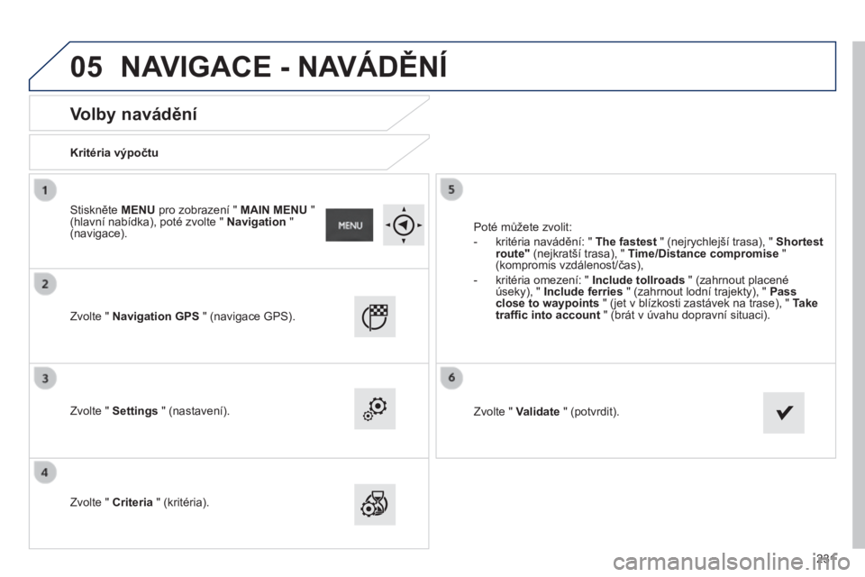 PEUGEOT 2008 2014 Návod na použití (in Czech) 05
231
Volby navádění
Kritéria výpočtu
Zvolte " Navigation GPS " (navigace GPS).
Zvolte " Settings " (nastavení).
Zvolte " Criteria " (krit PEUGEOT 2008 2014 Návod na použití (in Czech) 05
231
Volby navádění
Kritéria výpočtu
Zvolte " Navigation GPS " (navigace GPS).
Zvolte " Settings " (nastavení).
Zvolte " Criteria " (krit