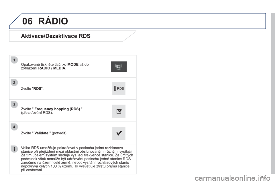PEUGEOT 2008 2014 Návod na použití (in Czech) 06
245
Aktivace/Dezaktivace RDS
Zvolte " RDS " .
Opakovaně tiskněte tlačítko MODE až do zobrazení RADIO / MEDIA / MEDIA .
Zvolte " Frequency h PEUGEOT 2008 2014 Návod na použití (in Czech) 06
245
Aktivace/Dezaktivace RDS
Zvolte " RDS " .
Opakovaně tiskněte tlačítko MODE až do zobrazení RADIO / MEDIA / MEDIA .
Zvolte " Frequency h