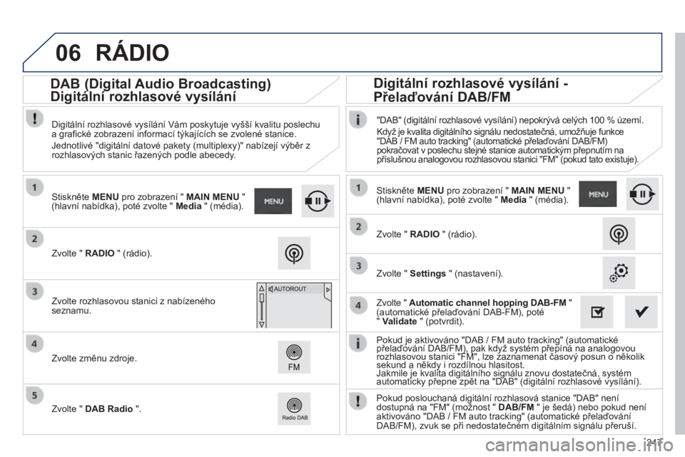 PEUGEOT 2008 2014 Návod na použití (in Czech) 06
247
Pokud je aktivováno "DAB / FM auto tracking" (automatické přelaďování DAB/FM), pak když systém přepíná na analogovou Pokud je aktivováno "DAB / FM auto tracking" PEUGEOT 2008 2014 Návod na použití (in Czech) 06
247
Pokud je aktivováno "DAB / FM auto tracking" (automatické přelaďování DAB/FM), pak když systém přepíná na analogovou Pokud je aktivováno "DAB / FM auto tracking"