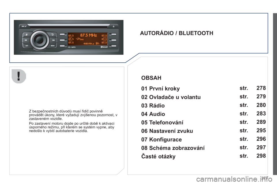 PEUGEOT 2008 2014  Návod na použití (in Czech) 277
  AUTORÁDIO / BLUETOOTH     01 První kroky  
  Z bezpečnostních důvodů musí řidič povinně provádět úkony, které vyžadují zvýšenou pozornost, v zastaveném vozidle. 
 Po zastaven