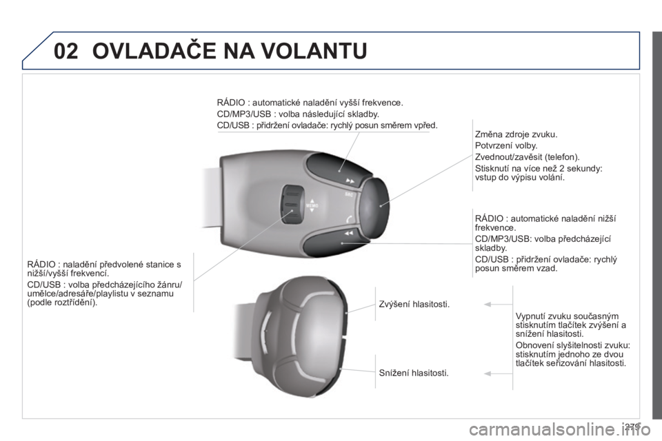 PEUGEOT 2008 2014  Návod na použití (in Czech) 02 OVLADAČE NA VOLANTU 
279
RÁDIO : naladění předvolené stanice s nižší/vyšší frekvencí. 
 CD/USB : volba předcházejícího žánru/umělce/adresáře/playlistu v seznamu (podle roztř