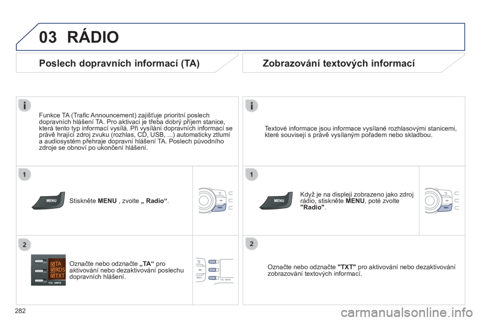 PEUGEOT 2008 2014  Návod na použití (in Czech) 03
282
 RÁDIO 
  Textové informace jsou informace vysílané rozhlasovými stanicemi, které souvisejí s právě vysílaným pořadem nebo skladbou.  
  Když je na displeji zobrazeno jako zdroj r