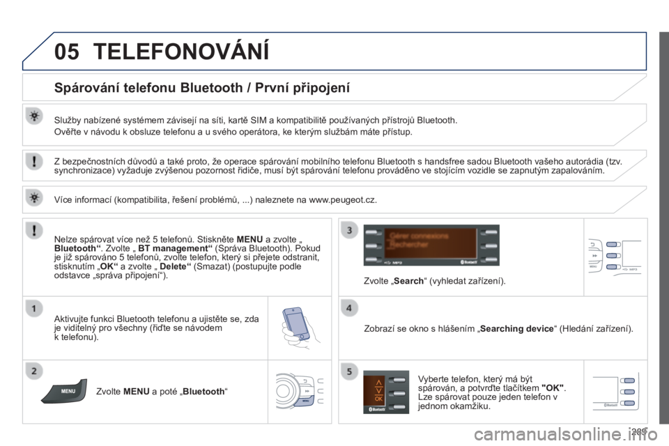 PEUGEOT 2008 2014  Návod na použití (in Czech) 05
289
 TELEFONOVÁNÍ 
          Spárování telefonu Bluetooth / První připojení 
  Služby nabízené systémem závisejí na síti, kartě SIM a kompatibilitě používaných přístrojů Blue