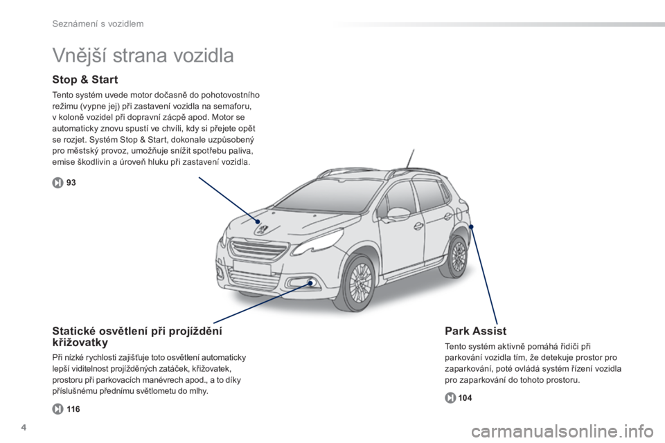 PEUGEOT 2008 2014  Návod na použití (in Czech) 4
93104
116
Seznámení s vozidlem
  Stop & Start 
 Tento systém uvede motor dočasně do pohotovostního režimu (vypne jej) při zastavení vozidla na semaforu, v koloně vozidel při dopravní zá