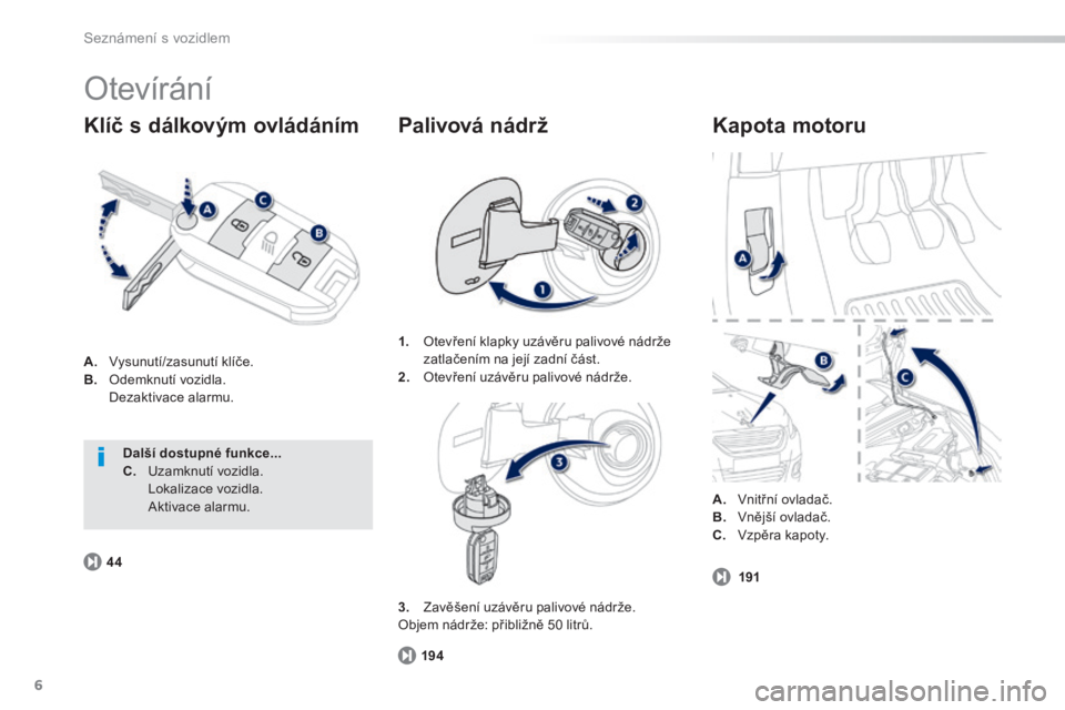 PEUGEOT 2008 2014  Návod na použití (in Czech) 6
194
44
191
Seznámení s vozidlem
 O t e v í r á n í  
A.   Vysunutí/zasunutí klíče. B.   Odemknutí vozidla.    Dezaktivace alarmu. 
  Klíč s dálkovým ovládáním   Kapota motoru 
1.   
