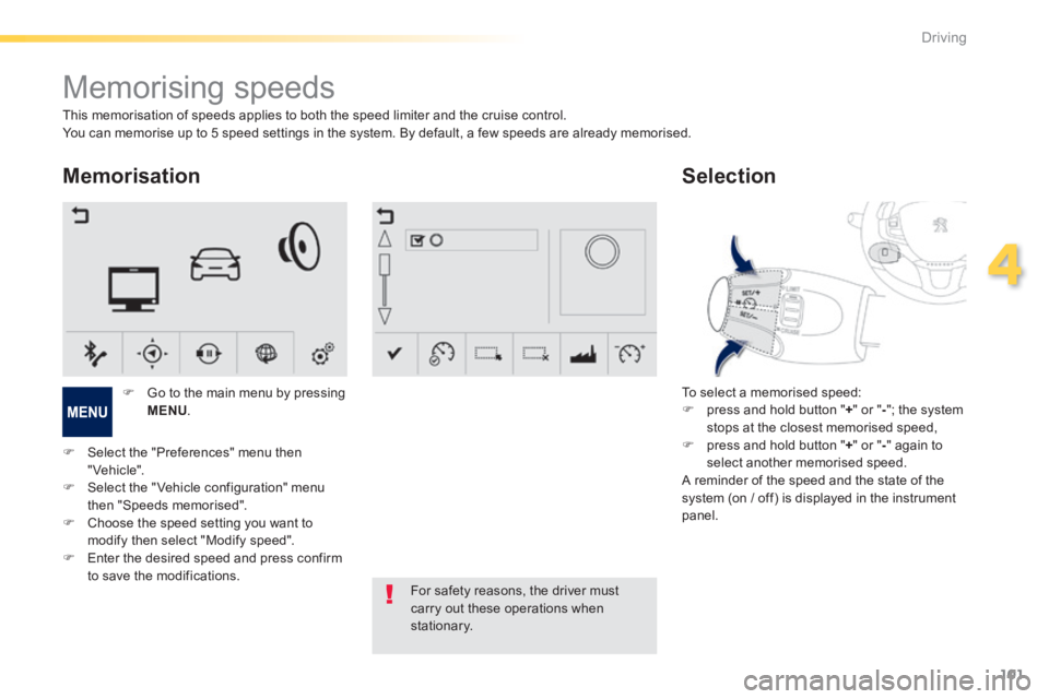 PEUGEOT 2008 2013.5  Owners Manual 101
4
Driving
         Memorising speeds 
  Memorisation 
  To select a memorised speed:    press and hold button " + " or " - "; the system stops at the closest memorised speed,    press and ho