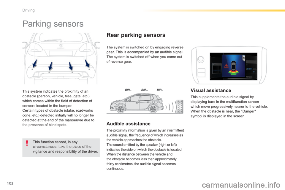 PEUGEOT 2008 2013.5  Owners Manual 102
Driving
 This system indicates the proximity of an obstacle (person, vehicle, tree, gate, etc.) which comes within the field of detection of sensors located in the bumper.  Certain types of obstac