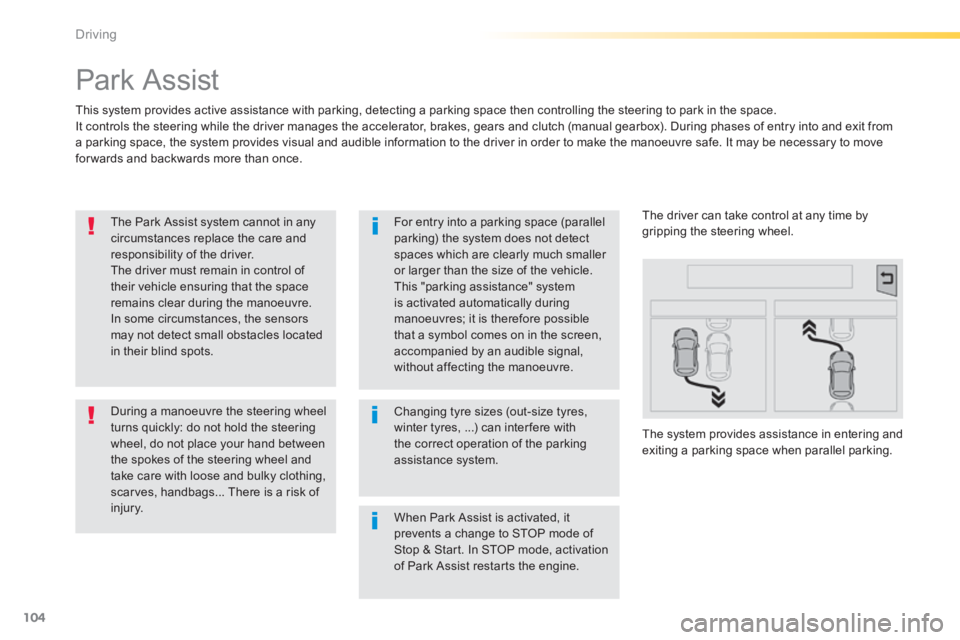 PEUGEOT 2008 2013.5  Owners Manual 104
Driving
      
Park Assist 
  This system provides active assistance with parking, detecting a parking space then controlling the steering to park in the space.  It controls the steering while the