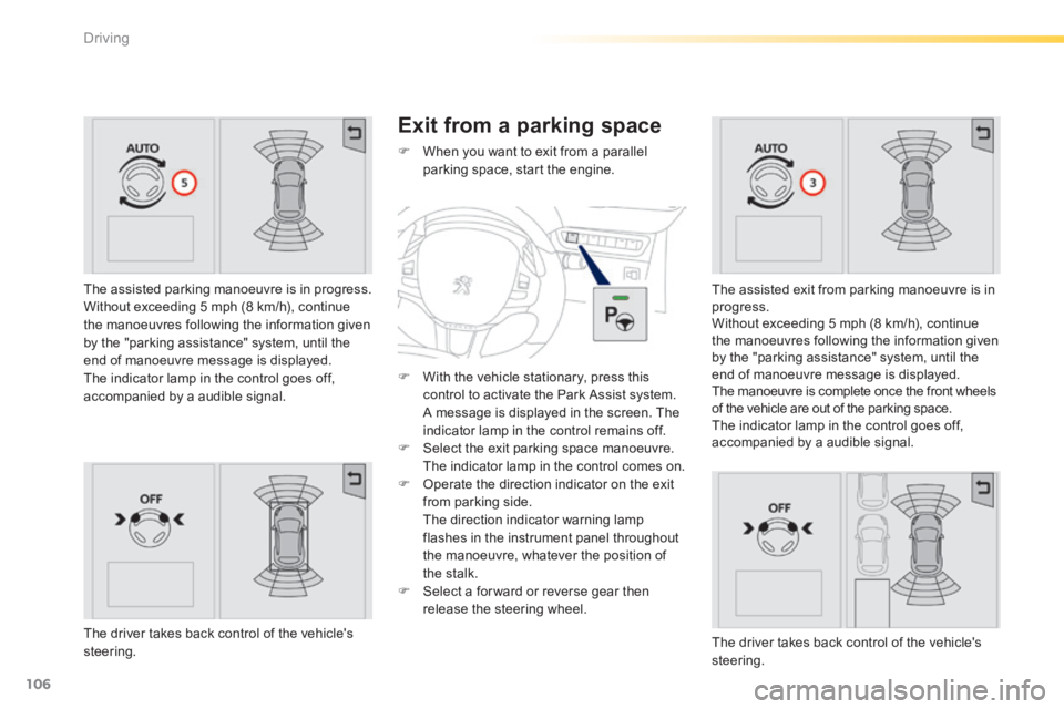 PEUGEOT 2008 2013.5  Owners Manual 106
Driving
  The assisted parking manoeuvre is in progress.  Without exceeding 5 mph (8 km/h), continue the manoeuvres following the information given by the "parking assistance" system, until the en