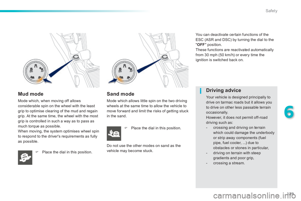 PEUGEOT 2008 2013.5  Owners Manual 129
6
i
Safety
  Mud  mode 
 Mode which, when moving off allows considerable spin on the wheel with the least grip to optimise clearing of the mud and regain grip. At the same time, the wheel with the
