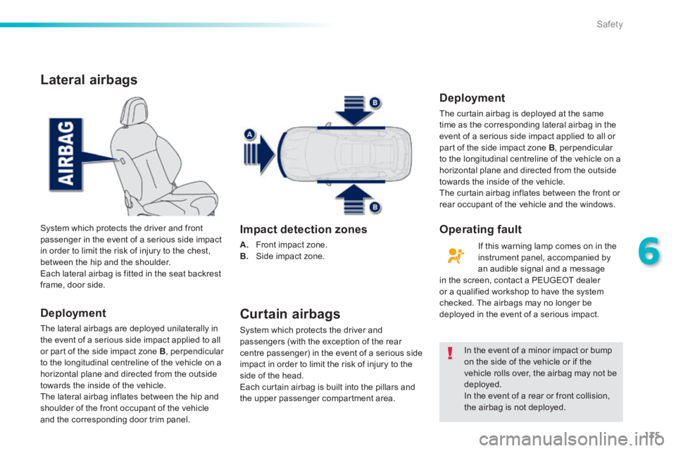 PEUGEOT 2008 2013.5  Owners Manual 135
6
Safety
Lateral airbags 
  Deployment 
 The lateral airbags are deployed unilaterally in the event of a serious side impact applied to all or part of the side impact zone  B ,  perpendicular to t