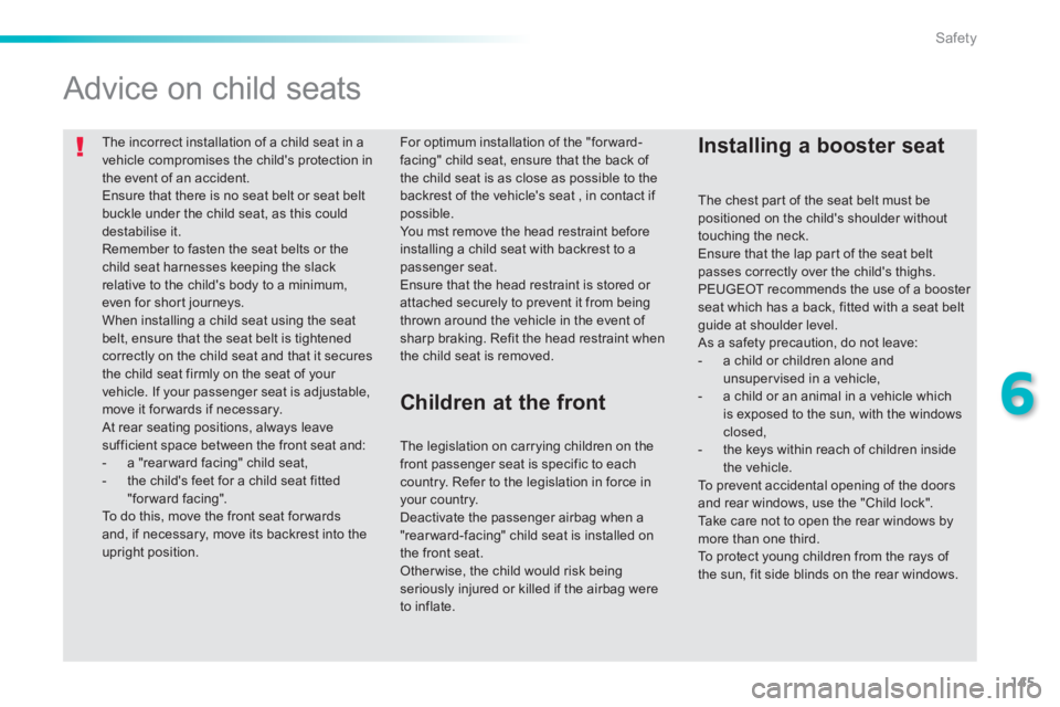 PEUGEOT 2008 2013.5  Owners Manual 145
6
Safety
  The incorrect installation of a child seat in a vehicle compromises the childs protection in the event of an accident.  Ensure that there is no seat belt or seat belt buckle under the 
