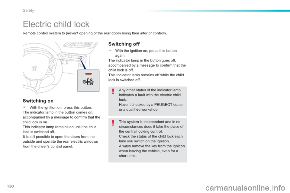 PEUGEOT 2008 2013.5  Owners Manual 150
Safety
      
Electric child lock 
 Remote control system to prevent opening of the rear doors using their interior controls.  
  Switching  on 
   With the ignition on, press this button.   Th