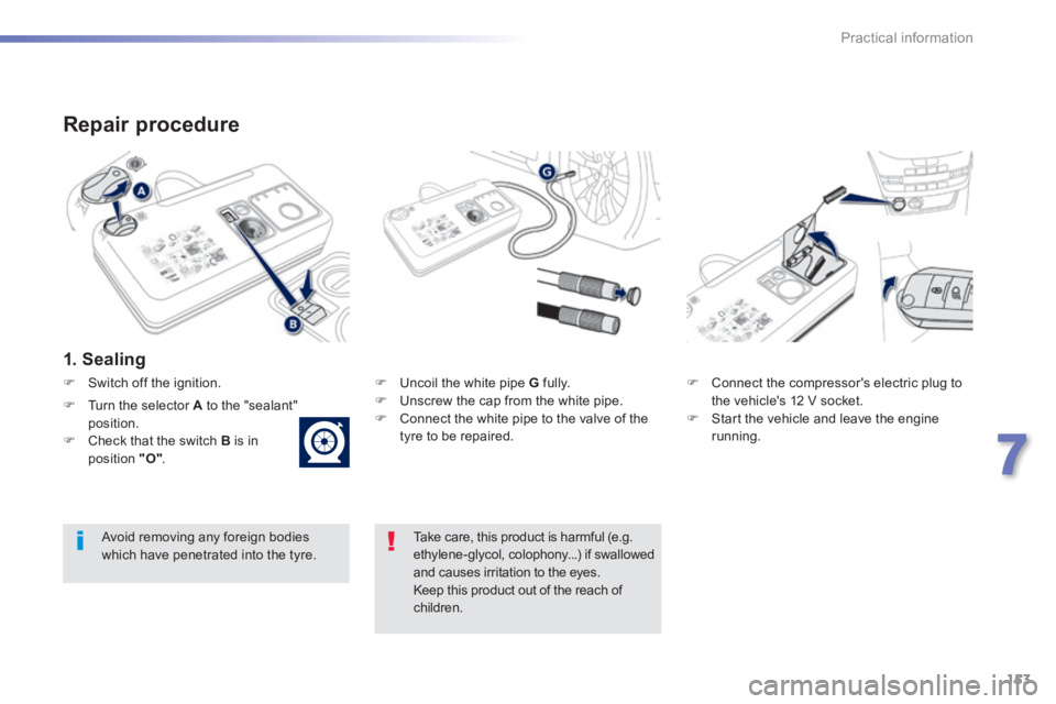 PEUGEOT 2008 2013.5  Owners Manual 153
7
Practical information
  Repair  procedure 
  1.  Sealing  
   Uncoil the white pipe  G   fully.    Unscrew the cap from the white pipe.    Connect the white pipe to the valve of the tyr